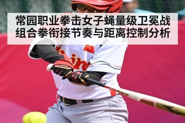 常园职业拳击女子蝇量级卫冕战组合拳衔接节奏与距离控制分析 - Kering