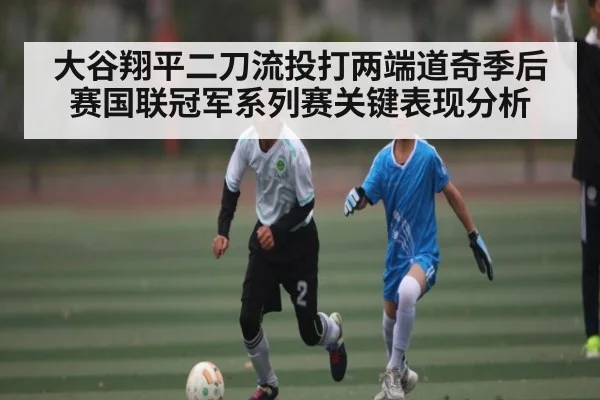 大谷翔平二刀流投打两端道奇季后赛国联冠军系列赛关键表现分析 - Kering